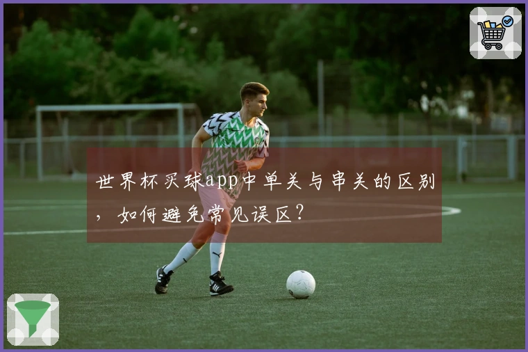 世界杯买球app中单关与串关的区别，如何避免常见误区？