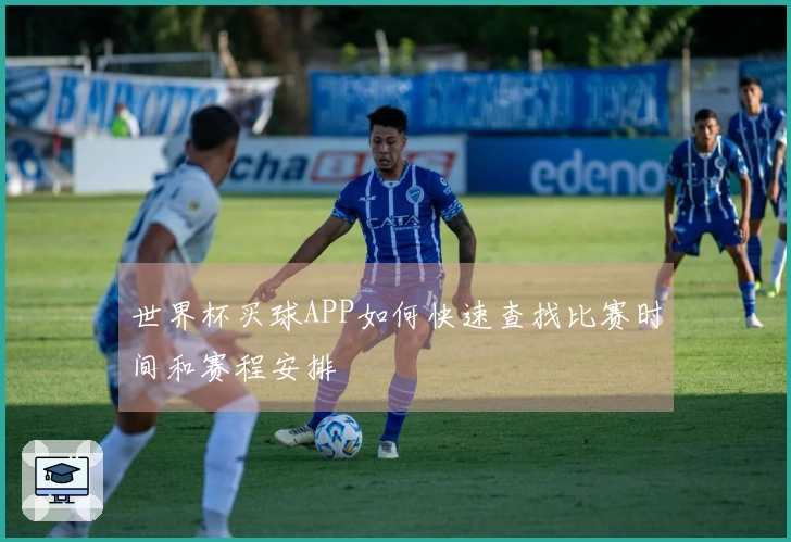 世界杯买球APP如何快速查找比赛时间和赛程安排