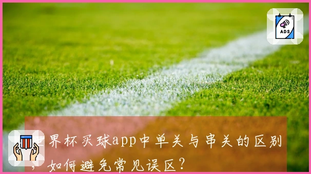 世界杯买球app中单关与串关的区别，如何避免常见误区？