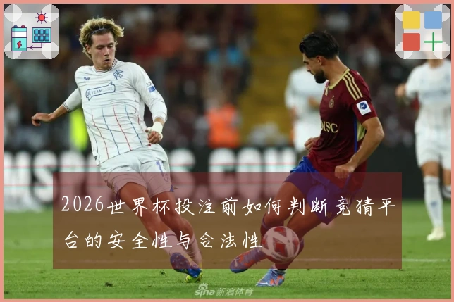 2026世界杯投注前如何判断竞猜平台的安全性与合法性