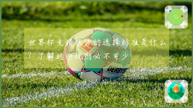 世界杯竞猜软件的选择标准是什么？了解这些规则必不可少